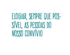 elogiar, sempre que possível, as pessoas do nosso convívio