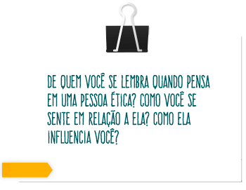 Dê quem você se lembra quando pensa em uma pessoa ética? como vocÊ se sente em relação a ela? Como ela influencia você?