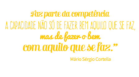 Faz parte da competência a capacidade não só de fazer bem aquilo que se faz, mad de fazer o bem com aquilo que se faz. Mário Sérgio Cortella