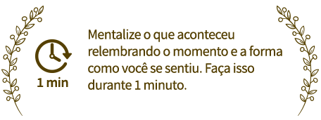 Mentalize o que aconteceu relembrando o momento e a forma como você se sentiu. Faça isso durante 1 minuto.